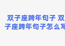 双子座跨年句子 双子座跨年句子怎么写